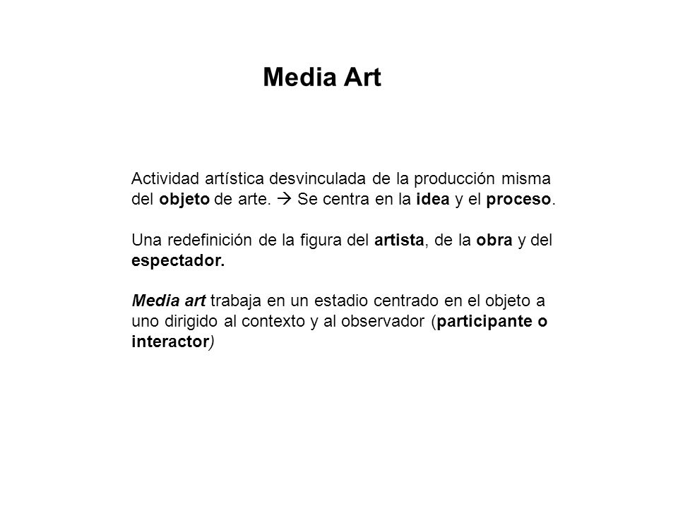 Media Art Actividad artística desvinculada de la producción misma del objeto de arte.  Se centra en la idea y el proceso.