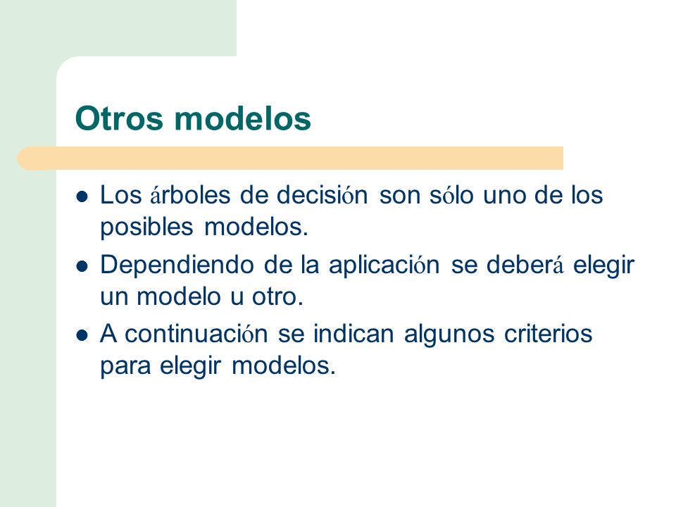 Otros modelos Los árboles de decisión son sólo uno de los posibles modelos. Dependiendo de la aplicación se deberá elegir un modelo u otro.