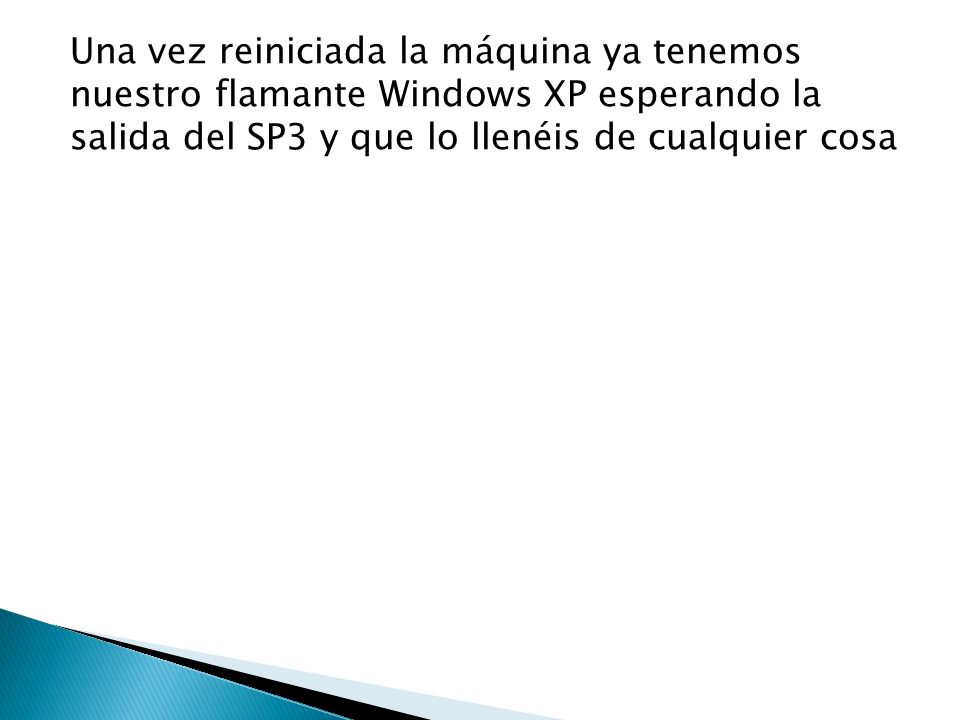Una vez reiniciada la máquina ya tenemos nuestro flamante Windows XP esperando la salida del SP3 y que lo llenéis de cualquier cosa