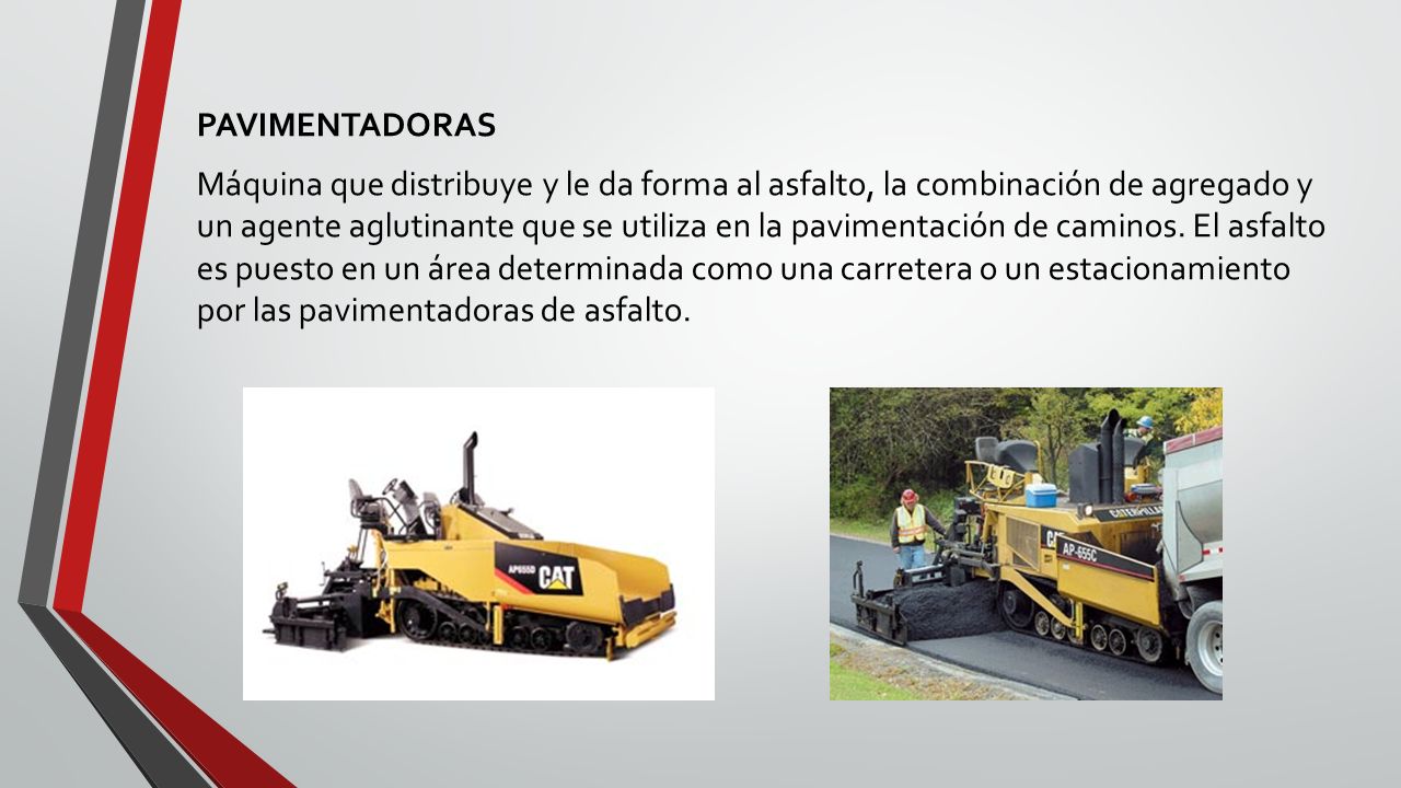 PAVIMENTADORAS Máquina que distribuye y le da forma al asfalto, la combinación de agregado y un agente aglutinante que se utiliza en la pavimentación de caminos.