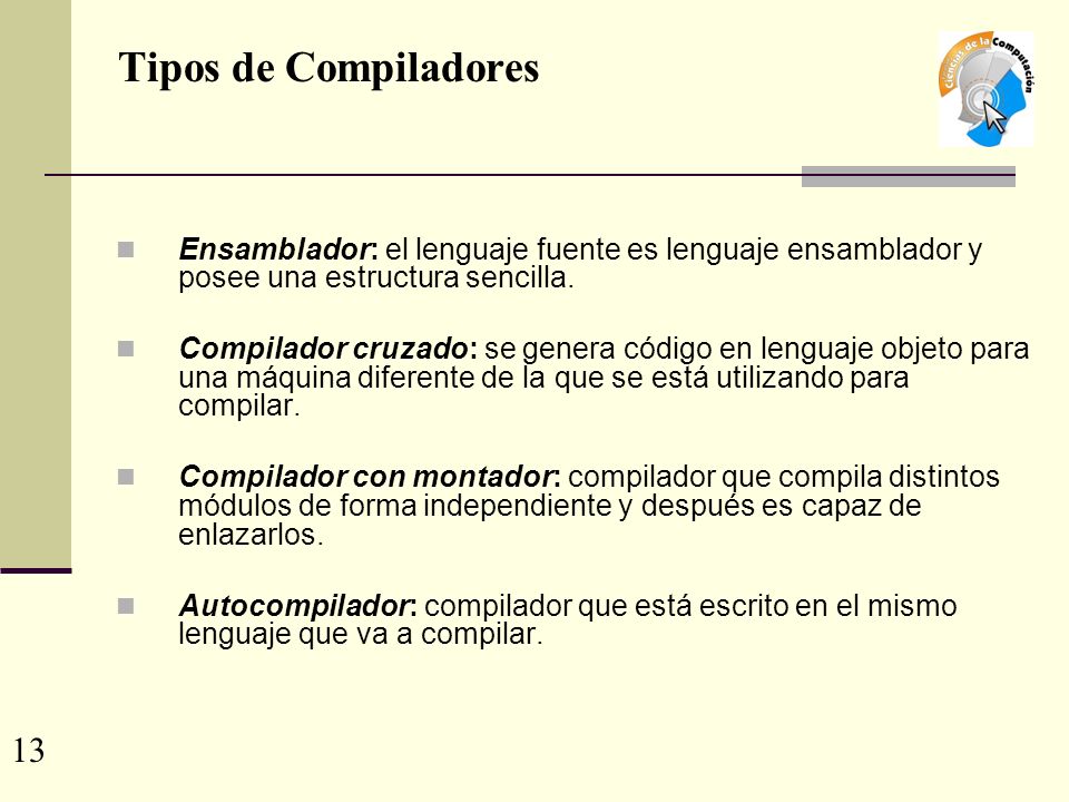 Tipos de Compiladores Ensamblador: el lenguaje fuente es lenguaje ensamblador y posee una estructura sencilla.