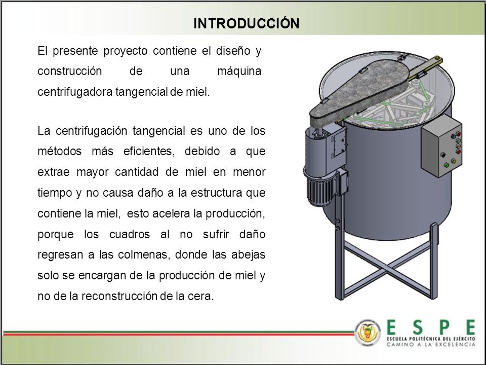 INTRODUCCIÓN El presente proyecto contiene el diseño y construcción de una máquina centrifugadora tangencial de miel.