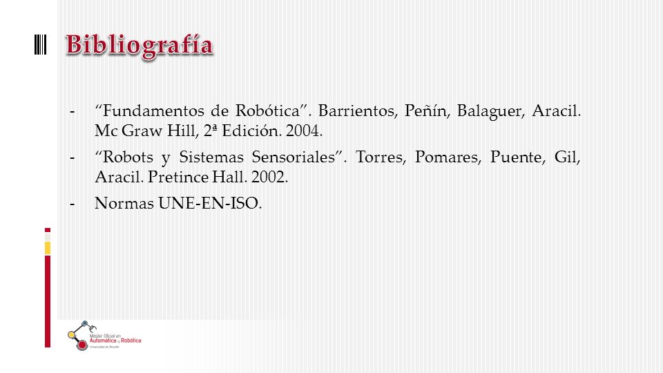 Bibliografía Fundamentos de Robótica . Barrientos, Peñín, Balaguer, Aracil. Mc Graw Hill, 2ª Edición