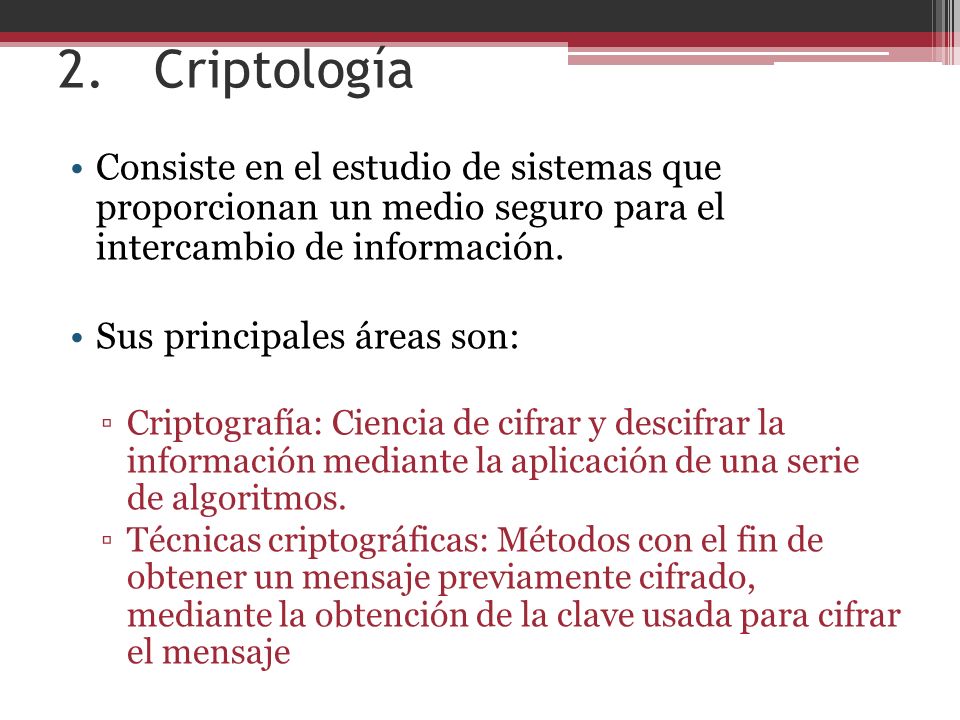2. Criptología Consiste en el estudio de sistemas que proporcionan un medio seguro para el intercambio de información.