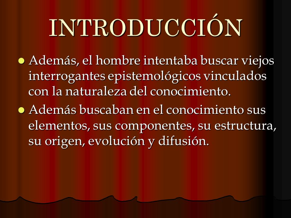 INTRODUCCIÓN Además, el hombre intentaba buscar viejos interrogantes epistemológicos vinculados con la naturaleza del conocimiento.