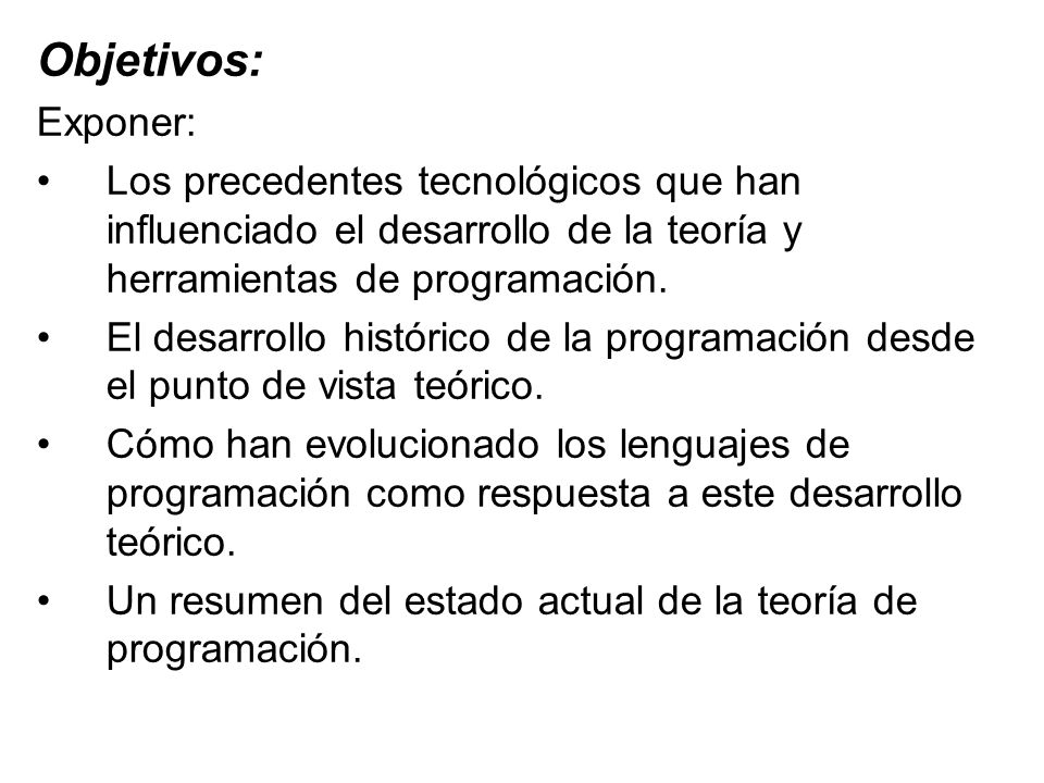 Objetivos: Exponer: Los precedentes tecnológicos que han influenciado el desarrollo de la teoría y herramientas de programación.