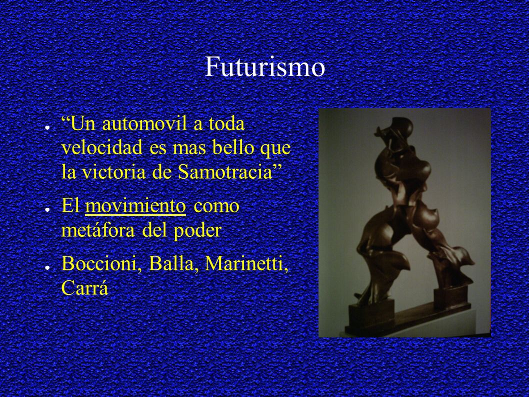 Futurismo Un automovil a toda velocidad es mas bello que la victoria de Samotracia El movimiento como metáfora del poder.