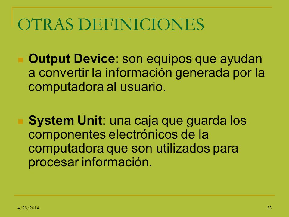 OTRAS DEFINICIONES Output Device: son equipos que ayudan a convertir la información generada por la computadora al usuario.