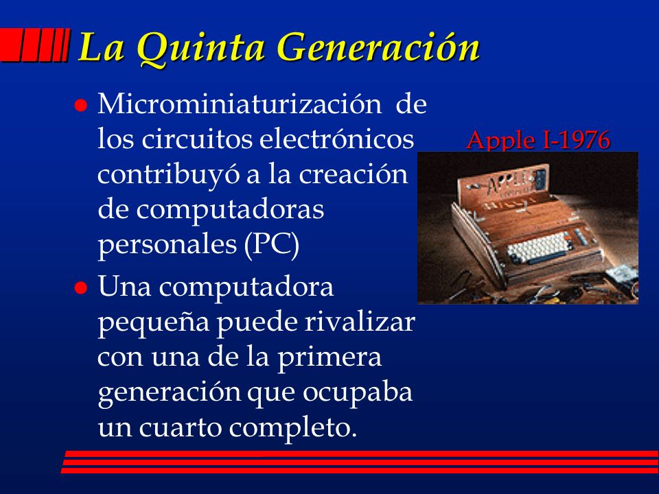 La Quinta Generación Microminiaturización de los circuitos electrónicos contribuyó a la creación de computadoras personales (PC)