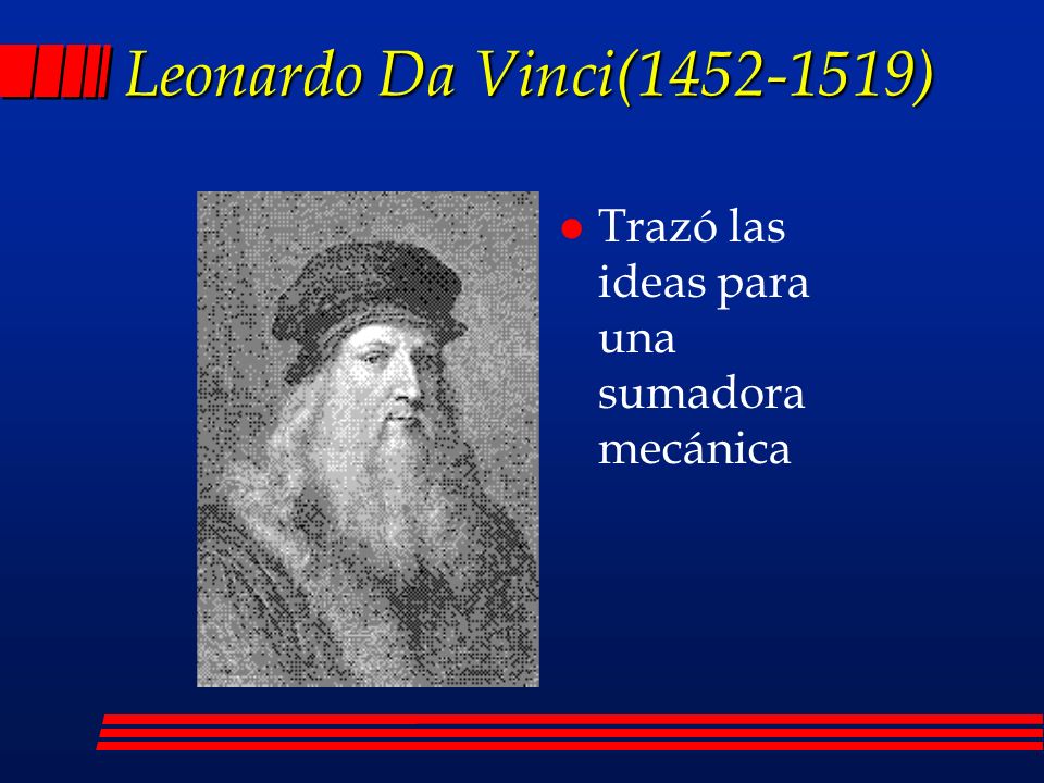 Leonardo Da Vinci( ) Trazó las ideas para una sumadora mecánica