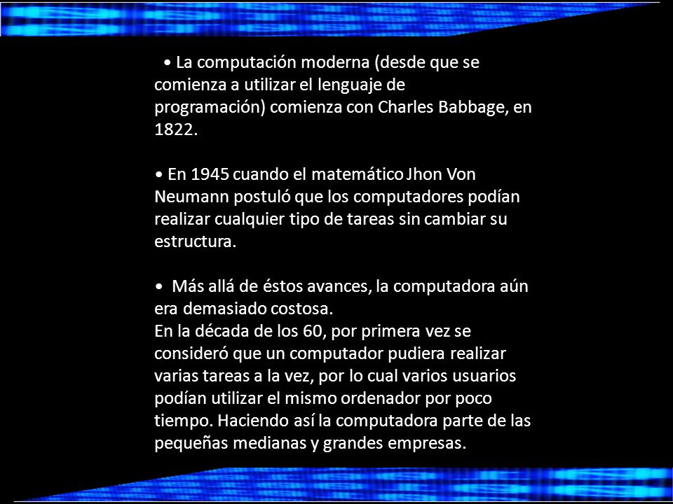 • La computación moderna (desde que se comienza a utilizar el lenguaje de programación) comienza con Charles Babbage, en 1822.