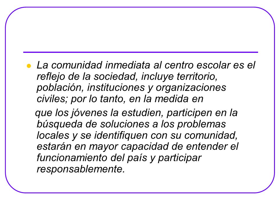La comunidad inmediata al centro escolar es el reflejo de la sociedad, incluye territorio, población, instituciones y organizaciones civiles; por lo tanto, en la medida en