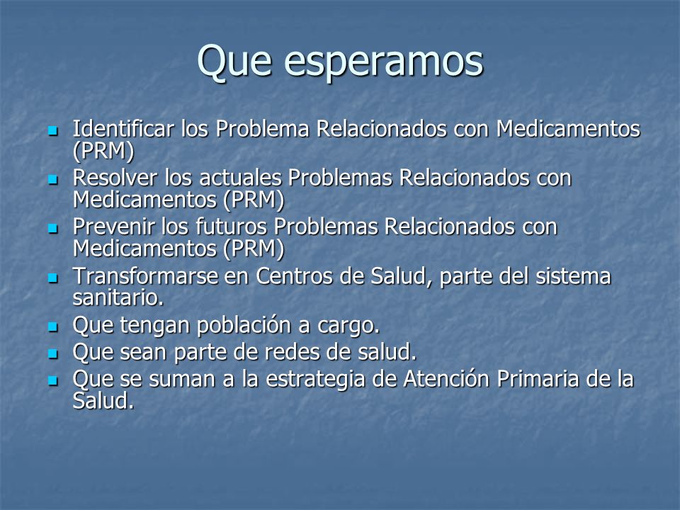 Que esperamos Identificar los Problema Relacionados con Medicamentos (PRM) Resolver los actuales Problemas Relacionados con Medicamentos (PRM)