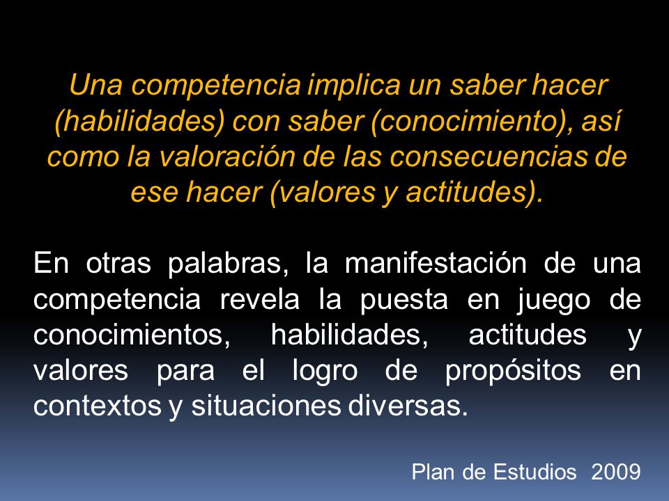 Una competencia implica un saber hacer (habilidades) con saber (conocimiento), así como la valoración de las consecuencias de ese hacer (valores y actitudes).