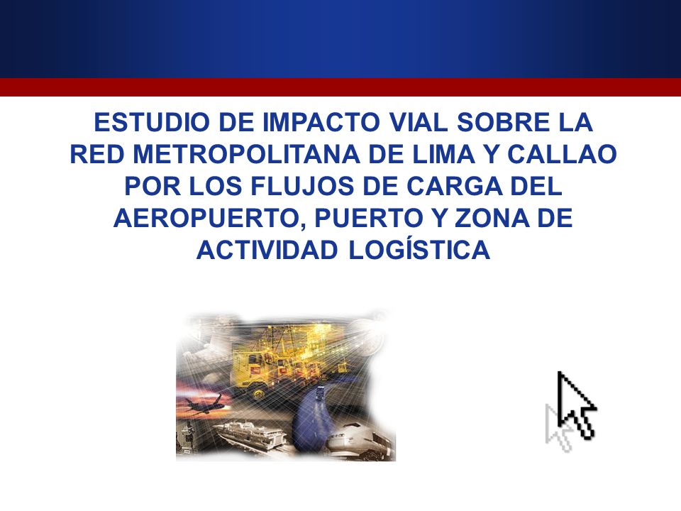 ESTUDIO DE IMPACTO VIAL SOBRE LA RED METROPOLITANA DE LIMA Y CALLAO POR LOS FLUJOS DE CARGA DEL AEROPUERTO, PUERTO Y ZONA DE ACTIVIDAD LOGÍSTICA