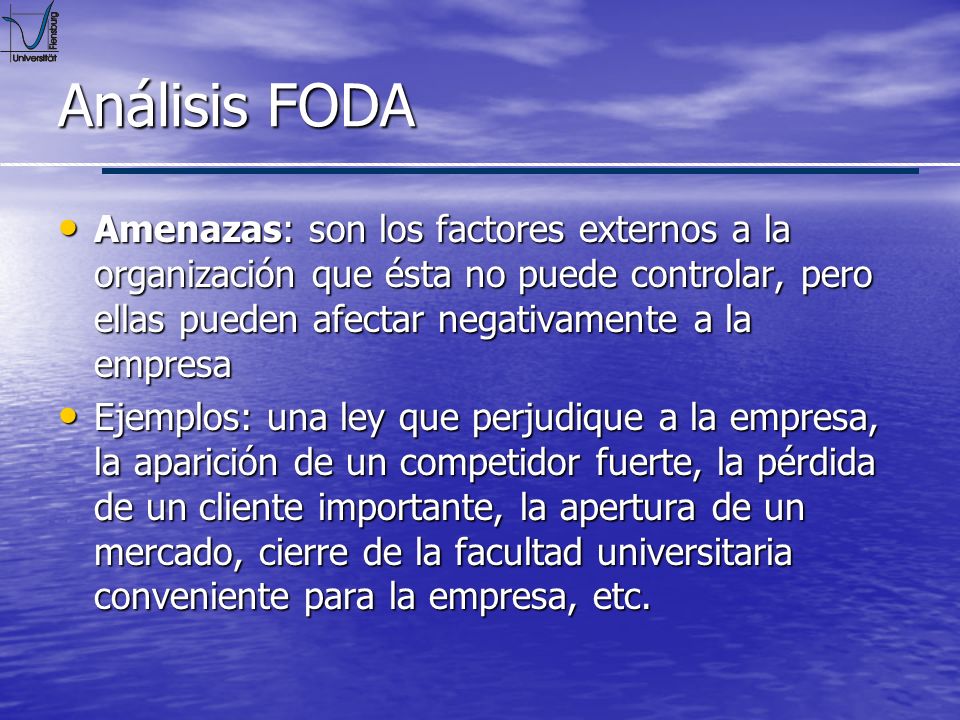 Análisis FODA Amenazas: son los factores externos a la organización que ésta no puede controlar, pero ellas pueden afectar negativamente a la empresa.