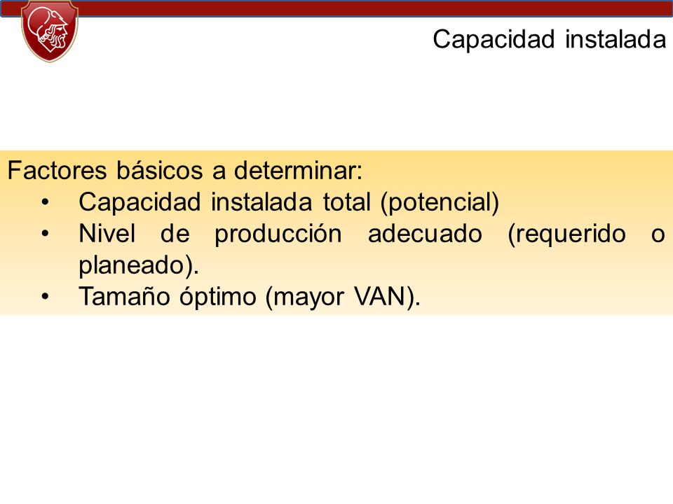 Capacidad instalada Factores básicos a determinar: Capacidad instalada total (potencial) Nivel de producción adecuado (requerido o planeado).