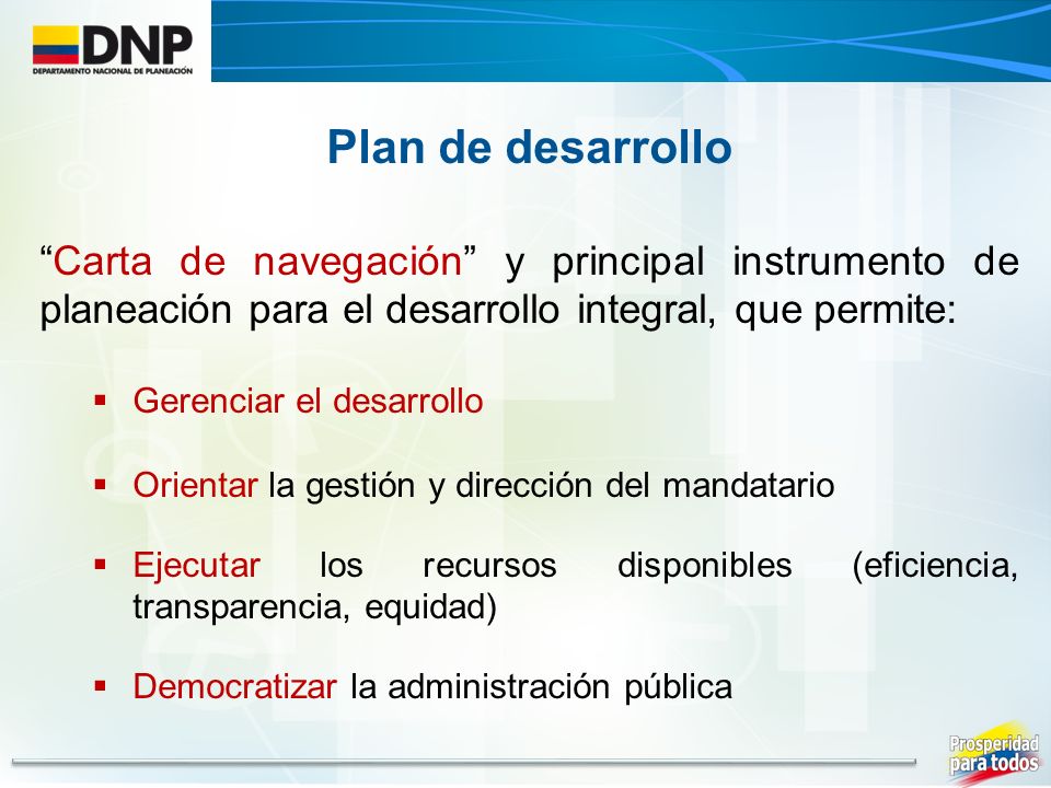 Plan de desarrollo Carta de navegación y principal instrumento de planeación para el desarrollo integral, que permite: