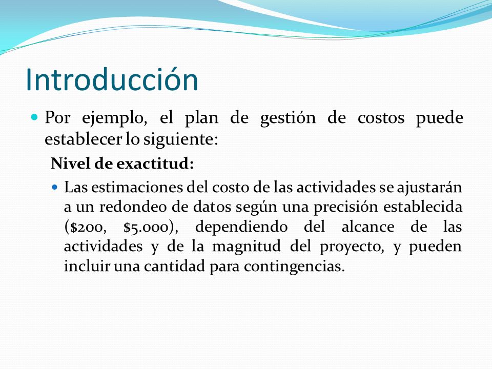 Introducción Por ejemplo, el plan de gestión de costos puede establecer lo siguiente: Nivel de exactitud: