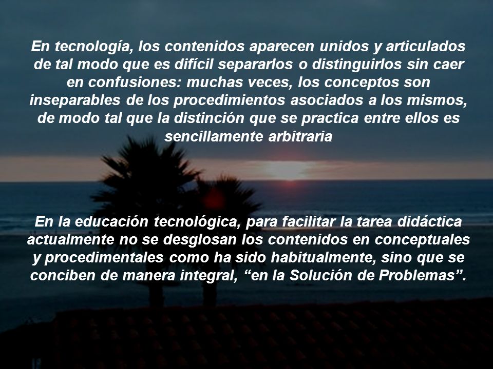 En tecnología, los contenidos aparecen unidos y articulados de tal modo que es difícil separarlos o distinguirlos sin caer en confusiones: muchas veces, los conceptos son inseparables de los procedimientos asociados a los mismos, de modo tal que la distinción que se practica entre ellos es sencillamente arbitraria