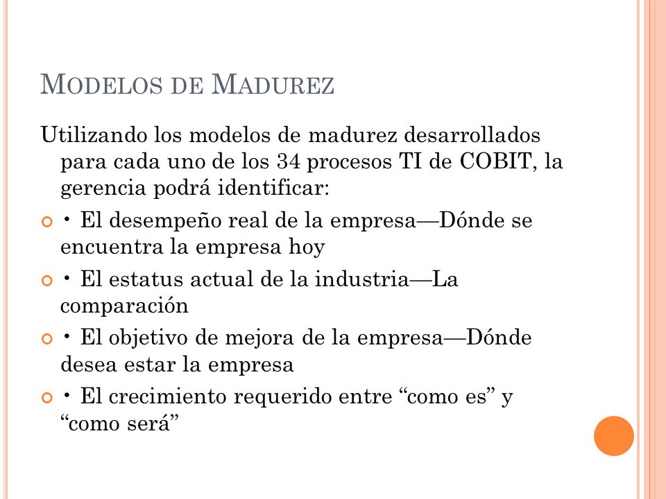 Modelos de Madurez Utilizando los modelos de madurez desarrollados para cada uno de los 34 procesos TI de COBIT, la gerencia podrá identificar: