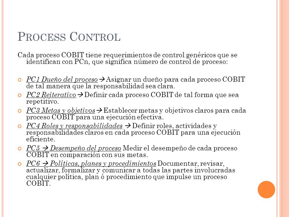 Process Control Cada proceso COBIT tiene requerimientos de control genéricos que se identifican con PCn, que significa número de control de proceso:
