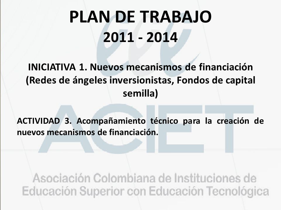 PLAN DE TRABAJO INICIATIVA 1. Nuevos mecanismos de financiación (Redes de ángeles inversionistas, Fondos de capital semilla)