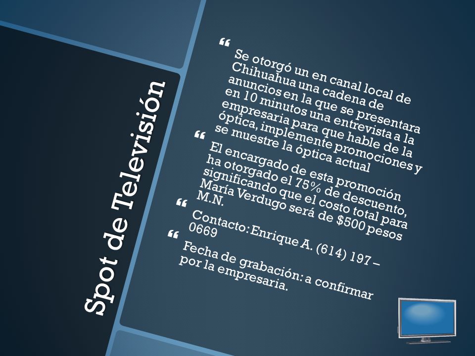 Se otorgó un en canal local de Chihuahua una cadena de anuncios en la que se presentara en 10 minutos una entrevista a la empresaria para que hable de la óptica, implemente promociones y se muestre la óptica actual