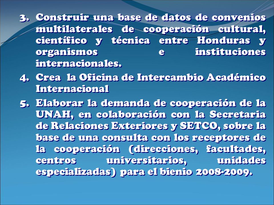 Construir una base de datos de convenios multilaterales de cooperación cultural, científico y técnica entre Honduras y organismos e instituciones internacionales.