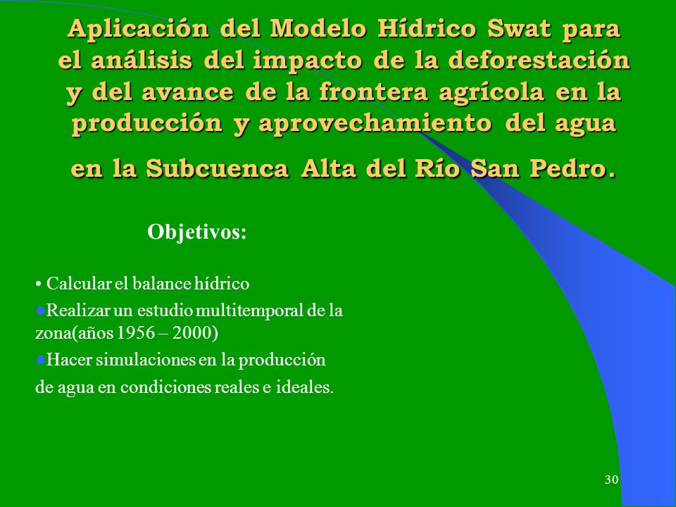 Aplicación del Modelo Hídrico Swat para el análisis del impacto de la deforestación y del avance de la frontera agrícola en la producción y aprovechamiento del agua en la Subcuenca Alta del Río San Pedro.