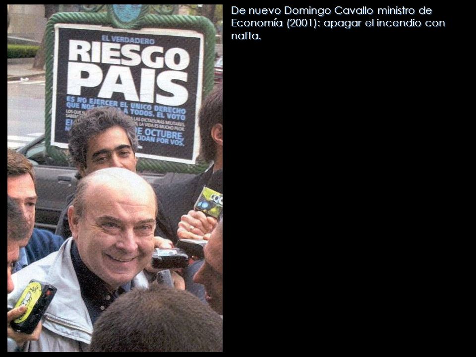 De nuevo Domingo Cavallo ministro de Economía (2001): apagar el incendio con nafta.