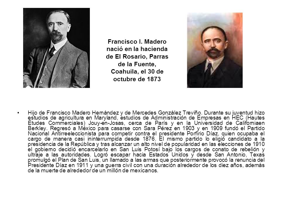 Francisco I. Madero nació en la hacienda de El Rosario, Parras de la Fuente, Coahuila, el 30 de octubre de 1873
