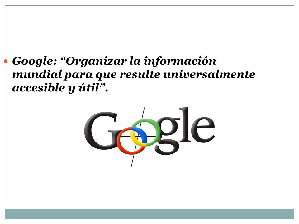 Google: Organizar la información mundial para que resulte universalmente accesible y útil .