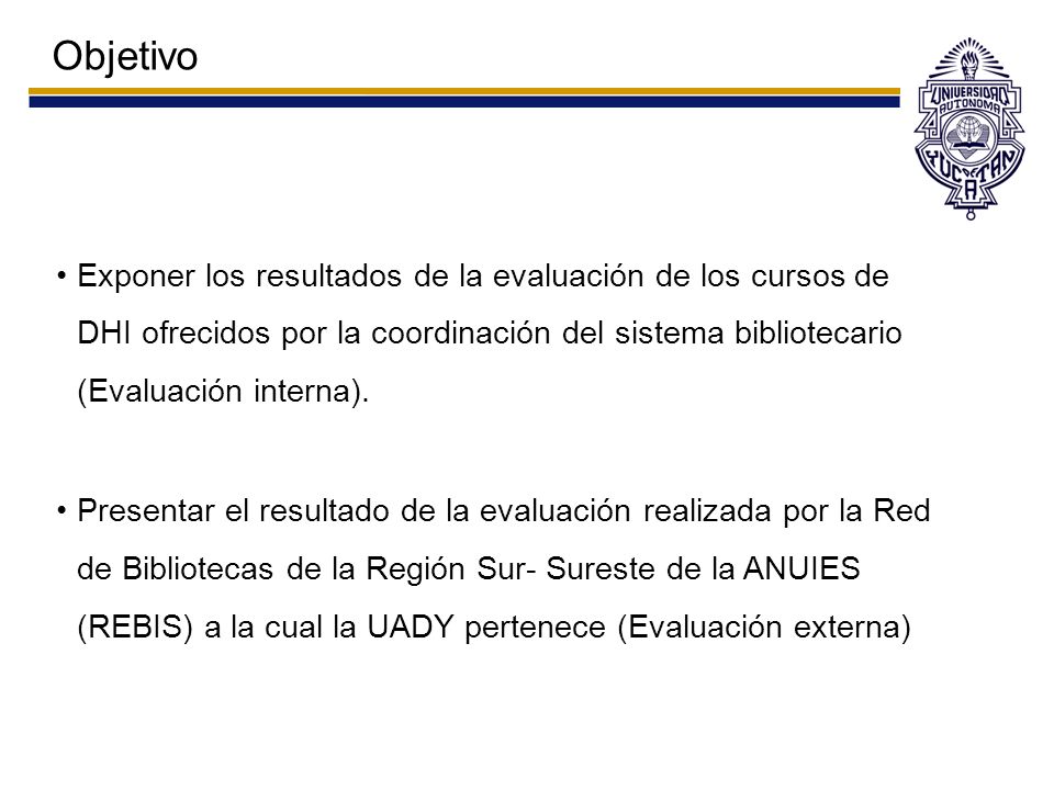 Objetivo Exponer los resultados de la evaluación de los cursos de DHI ofrecidos por la coordinación del sistema bibliotecario (Evaluación interna).