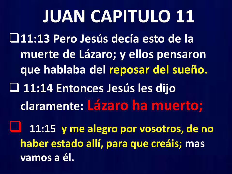 JUAN CAPITULO 11 11:13 Pero Jesús decía esto de la muerte de Lázaro; y ellos pensaron que hablaba del reposar del sueño.