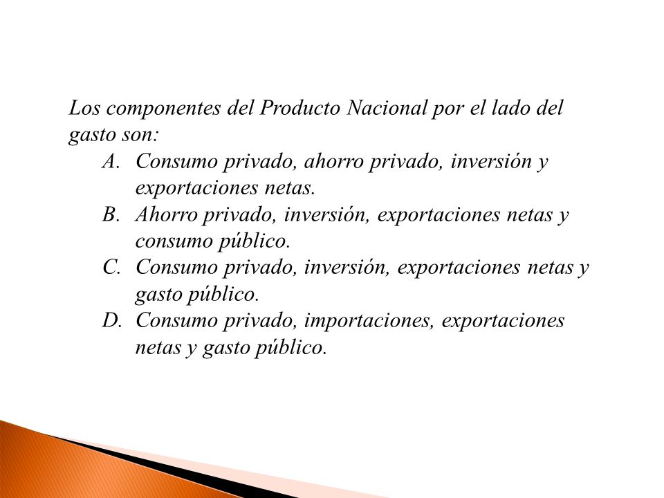 Los componentes del Producto Nacional por el lado del gasto son: