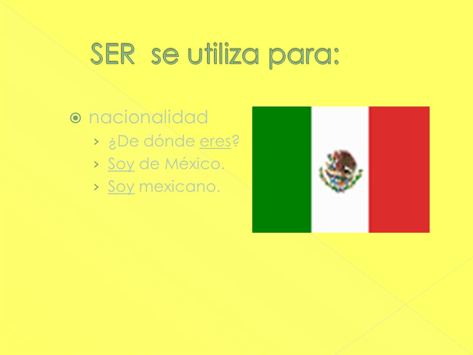 SER se utiliza para: nacionalidad ¿De dónde eres Soy de México.