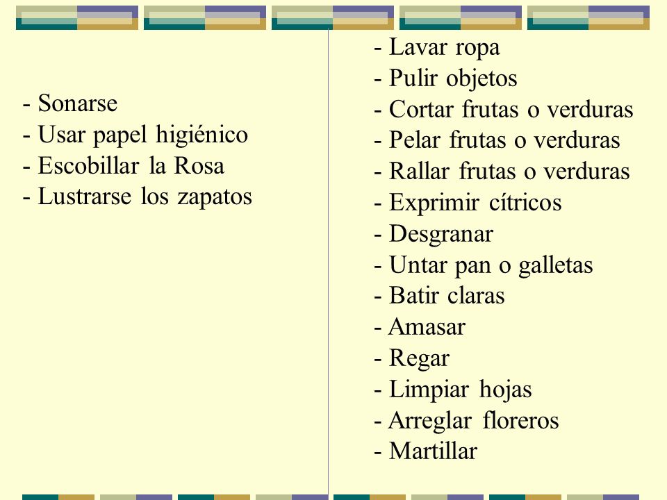 - Lavar ropa Pulir objetos. - Cortar frutas o verduras. - Pelar frutas o verduras. - Rallar frutas o verduras.