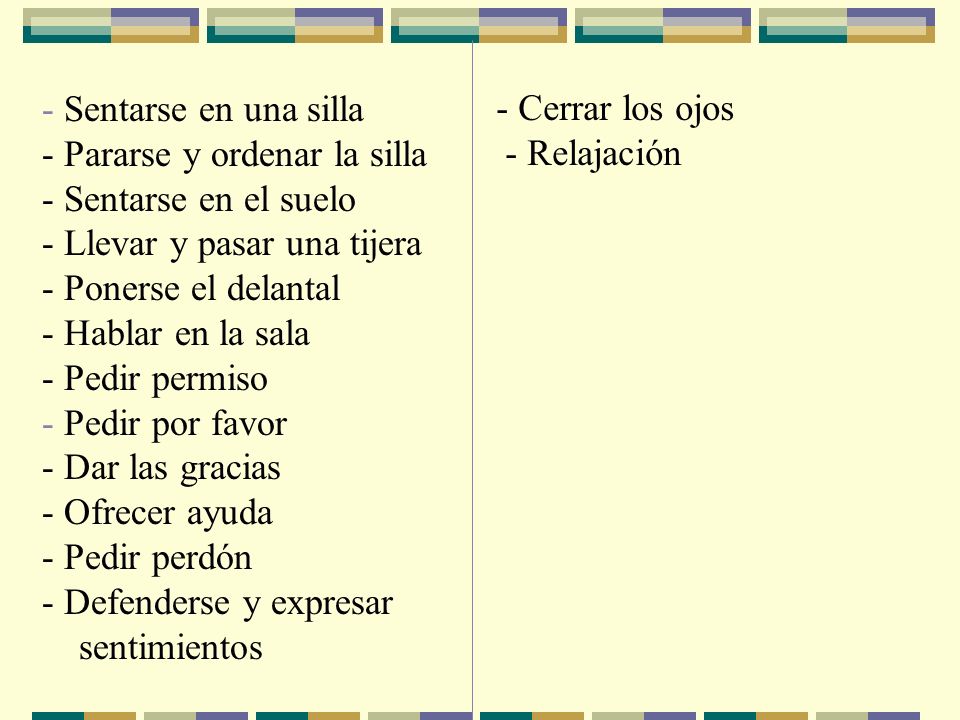 - Sentarse en una silla - Pararse y ordenar la silla. - Sentarse en el suelo. - Llevar y pasar una tijera.