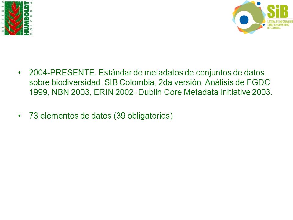 2004-PRESENTE. Estándar de metadatos de conjuntos de datos sobre biodiversidad. SIB Colombia, 2da versión. Análisis de FGDC 1999, NBN 2003, ERIN Dublin Core Metadata Initiative 2003.