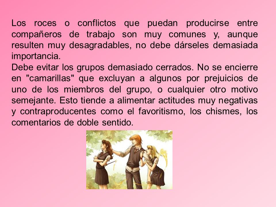 Los roces o conflictos que puedan producirse entre compañeros de trabajo son muy comunes y, aunque resulten muy desagradables, no debe dárseles demasiada importancia.
