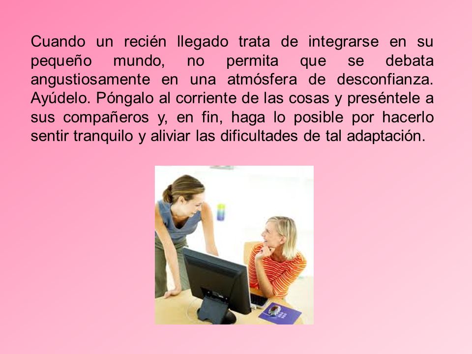 Cuando un recién llegado trata de integrarse en su pequeño mundo, no permita que se debata angustiosamente en una atmósfera de desconfianza.