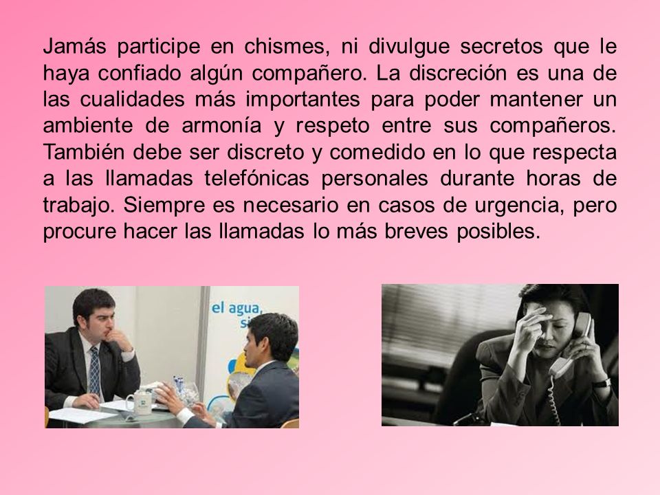 Jamás participe en chismes, ni divulgue secretos que le haya confiado algún compañero.