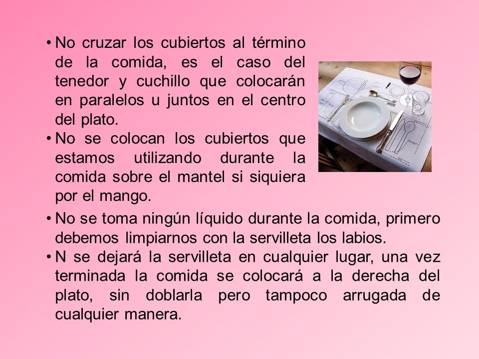 No cruzar los cubiertos al término de la comida, es el caso del tenedor y cuchillo que colocarán en paralelos u juntos en el centro del plato.