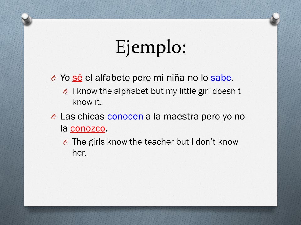 Ejemplo: Yo sé el alfabeto pero mi niña no lo sabe.