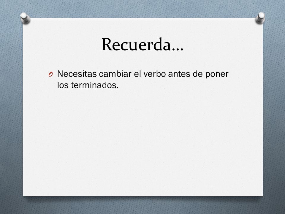 Recuerda… Necesitas cambiar el verbo antes de poner los terminados.