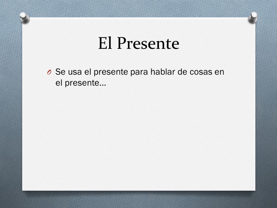 El Presente Se usa el presente para hablar de cosas en el presente…
