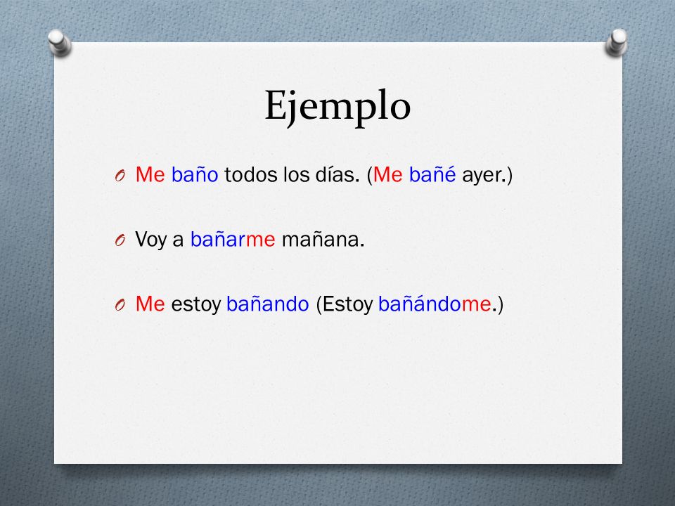 Ejemplo Me baño todos los días. (Me bañé ayer.) Voy a bañarme mañana.