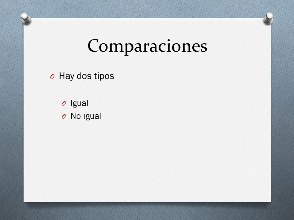 Comparaciones Hay dos tipos Igual No igual