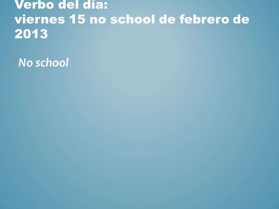 Verbo del día: viernes 15 no school de febrero de 2013